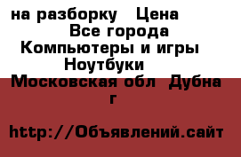 Acer Aspire 7750 на разборку › Цена ­ 500 - Все города Компьютеры и игры » Ноутбуки   . Московская обл.,Дубна г.
